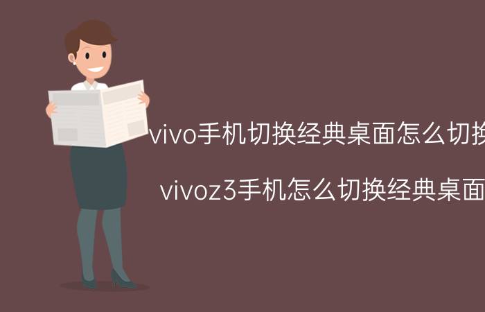 vivo手机切换经典桌面怎么切换 vivoz3手机怎么切换经典桌面？